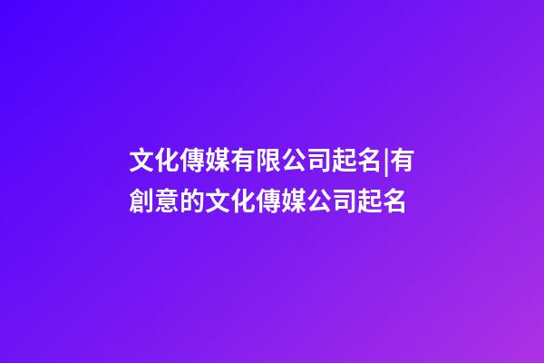 文化傳媒有限公司起名|有創意的文化傳媒公司起名-第1張-公司起名-玄機派